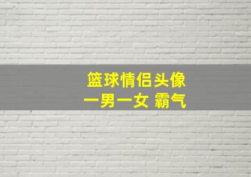 篮球情侣头像一男一女 霸气